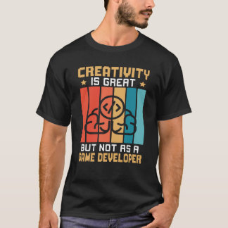 Creativity Is Great But Not As A Game Developer T Shirt