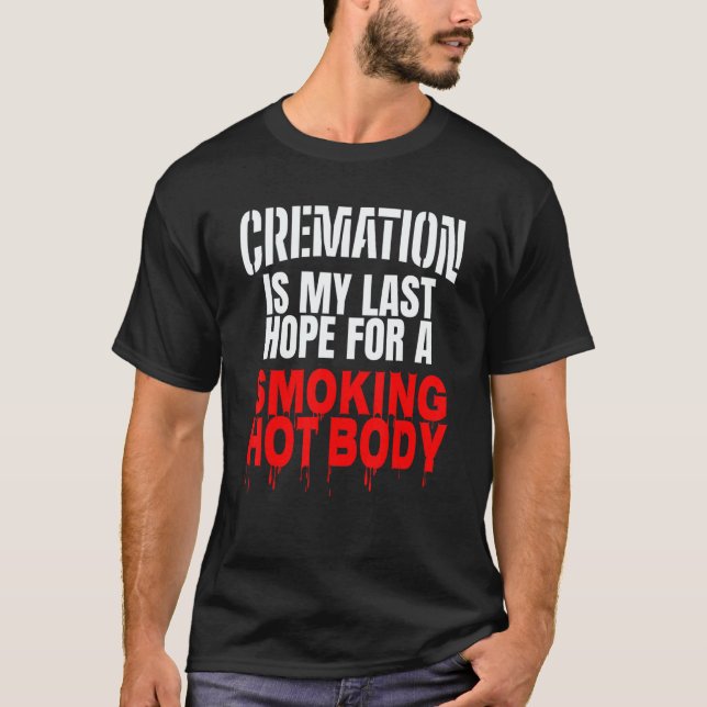 Cremation Is My Last Hope For A Smoking Hot Body 4 T Shirt (Framsida)
