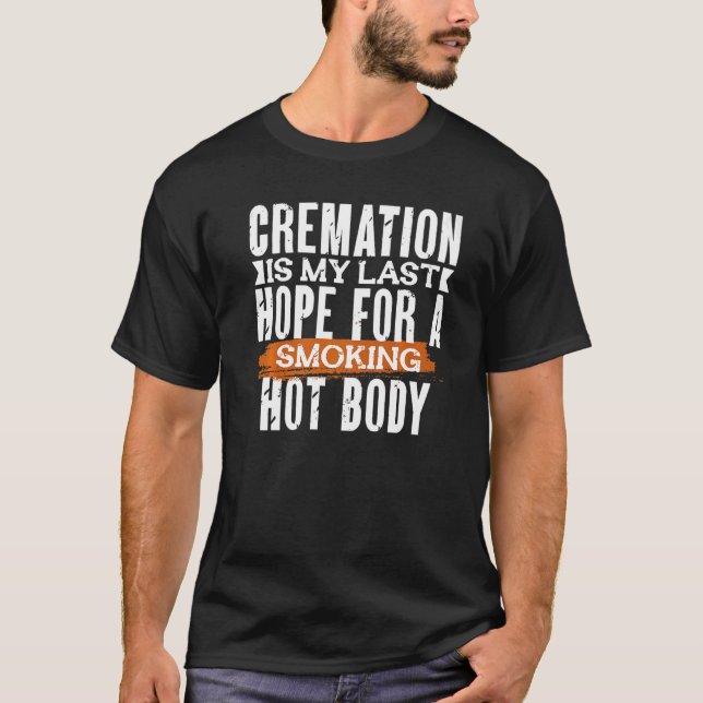 CREMATION IS MY LAST HOPE FOR A SMOKING HOT BODY   T SHIRT (Framsida)
