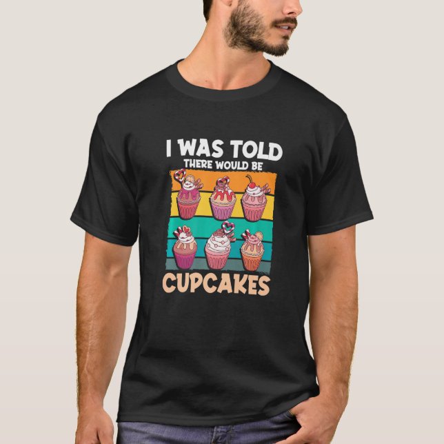 Cupcake Sweet Food - I Was Told There Would Be Cup T Shirt (Framsida)