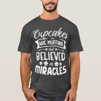 Cupcakes are muffins that believed in miracles bak t shirt