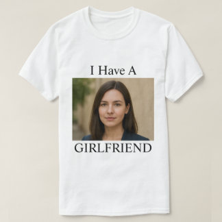 Custom I Have A Girlfriend Funny Photo Text T Shirt