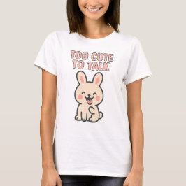 Cute Bunny “Too Cute To Talk” T Shirt