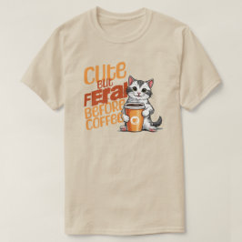 Cute but Feral before Coffee Shirt T