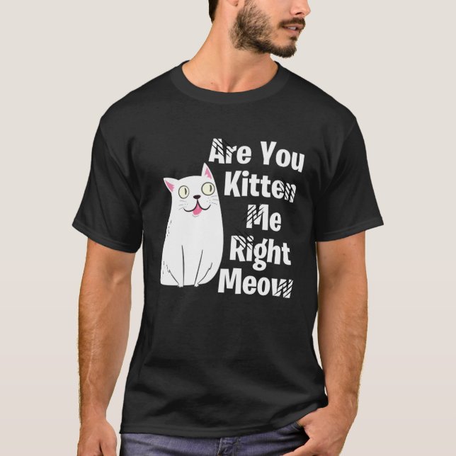 Cute  Cat Are You Kitten Me Right Meow Cat T Shirt (Framsida)