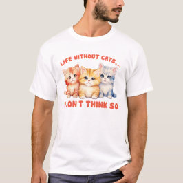 Cute Colorful Kittens - Life without Cats Cats? T Shirt