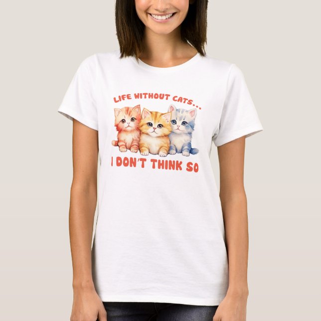 Cute Colorful Kittens - Life without Cats Cats? T Shirt (Framsida)