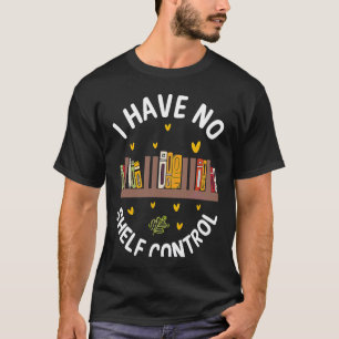 Cute No Shelf Control Bok Nerd Librarian Bookworm T Shirt