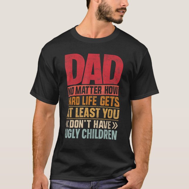 Dad No Matter How Hard Life Get Don't Have Ugly Ch T Shirt (Framsida)