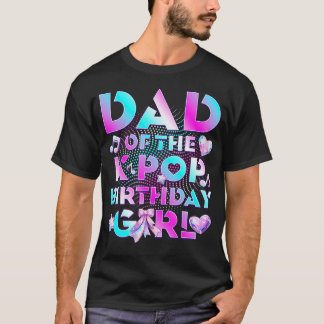 Dad Of K Pop Birthday Girl Cute Birthday Family T Shirt
