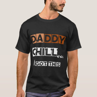 DADDY chill i got this   T Shirt