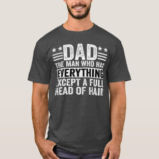 Dadhe Man Who Has Everything Ecept A Full Head Of  T Shirt