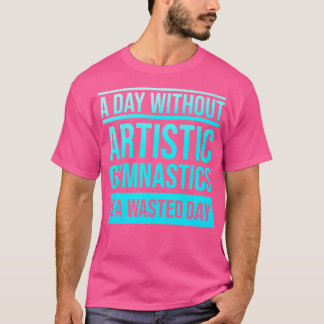 Dag utan konstnärlig gymnastik är en Slösat dag T Shirt