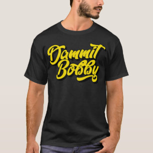 Dammit Bobby T Shirt