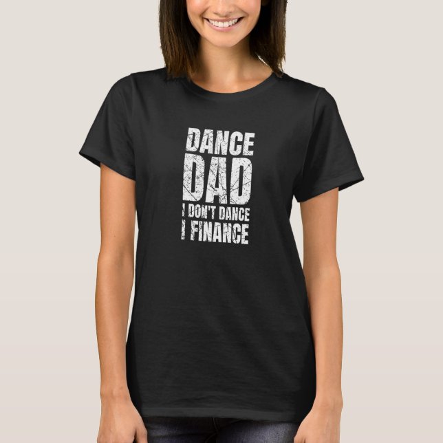Dance Dad I Don't Dance I Finance Ballet Dancer Fa T Shirt (Framsida)