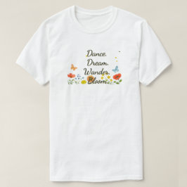 Dance. Dream. . Bloom. T-shirt