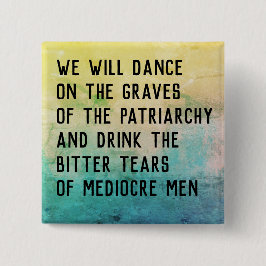 Dance on gravarna of patriarchy/drink bitter tårar knapp