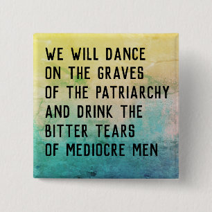 Dance on gravarna of patriarchy/drink bitter tårar knapp