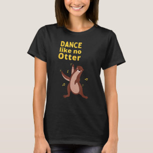 Dance som no Otter Cute Sea Animal Humor Sarcasti T Shirt