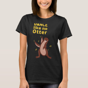 Dance som no Otter Cute Sea Animal Humor Sarcasti T Shirt