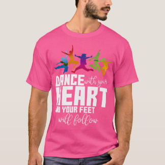 Dance With Your Heart And Your Feet Will Follow T Shirt