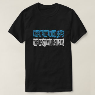 DÄR TÄNKET GÅR KOMMER KROPPEN ATT FÖLJA. T SHIRT