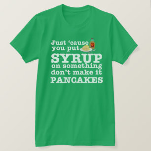 Därför att precis du satte sirap på något… t shirt
