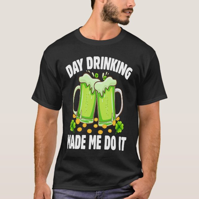 Day Drinking Made Me Do It  Drinking St Patricks D T Shirt (Framsida)