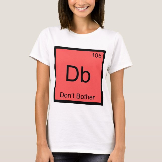 Db - Bry dig inte Kemiskt Element Symbol T-Shirt (Framsida)
