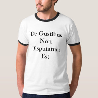 De Gustibus Non Disputatum Est T Shirt