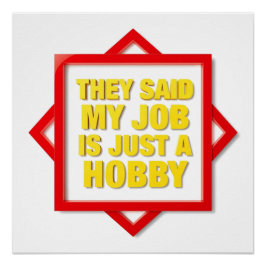 De Sa Att Mitt Arbete Bara Är En Hobby Perfect Poster