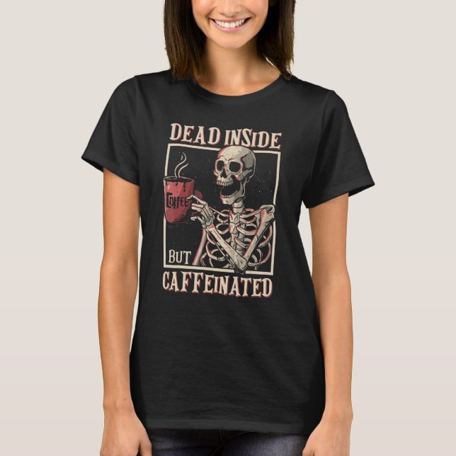 Dead Inside But Caffeinated Skeleton Drinking Coff T Shirt (Framsida)