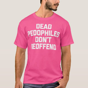 Dead Pedophiles Dont Reoffend Funny Say Sarcas T Shirt