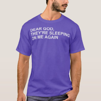 Dear God, Theyre Sleeping On me Again  T Shirt