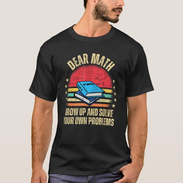 Dear Math Grow Up And Solve Your Own Problems T Shirt (Framsida)