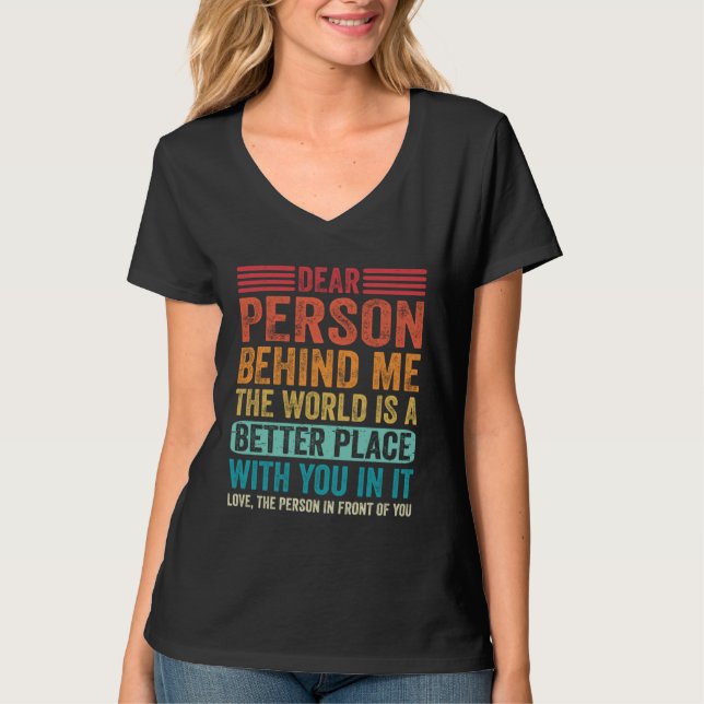 Dear Person Behind Me The World Is A Better Place  T Shirt (Framsida)