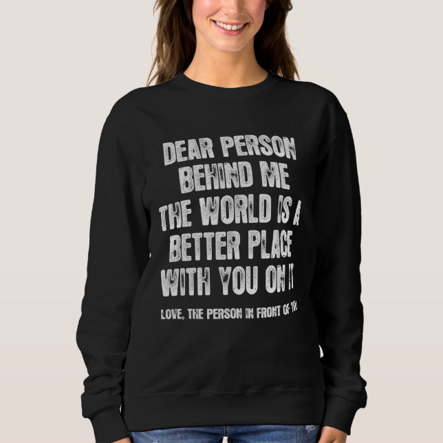 Dear Person Behind Me The World Is A Better Place  T Shirt (Framsida)