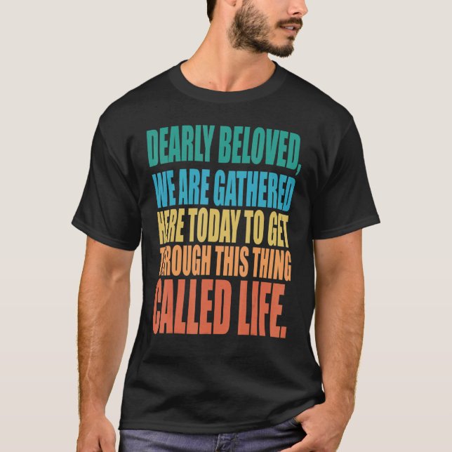 Dearly Beloved We Are Gathered Here Today Get Thro T Shirt (Framsida)