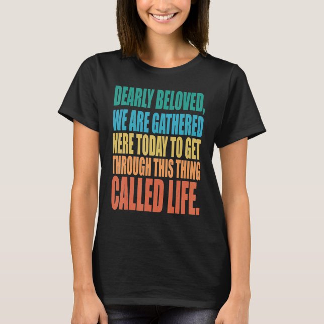 Dearly Beloved We Are Gathered Here Today Get Thro T Shirt (Framsida)