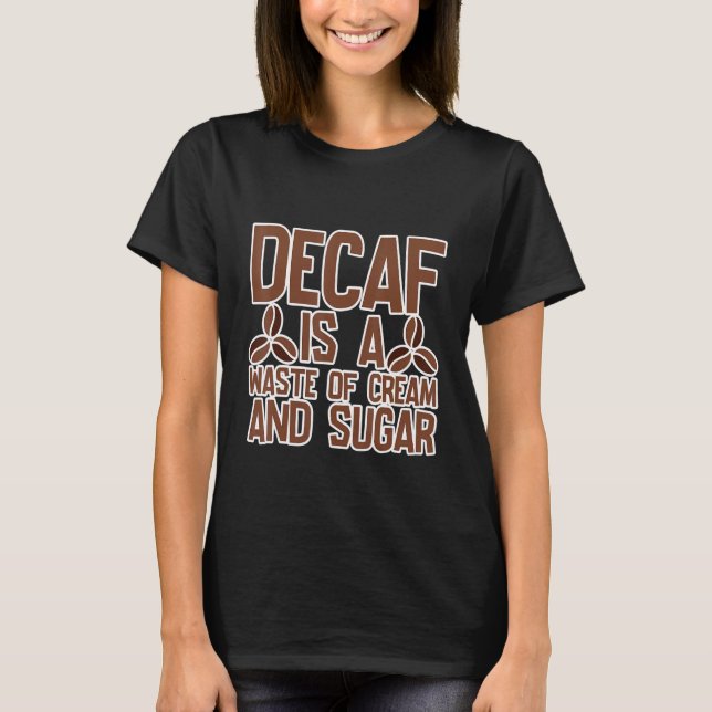 Decaf är en Slösa av grädde och socker T Shirt (Framsida)