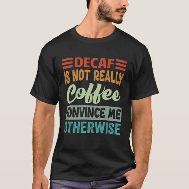 Decaf Is Not Really Coffee Convince Me Otherwise T Shirt (Framsida)
