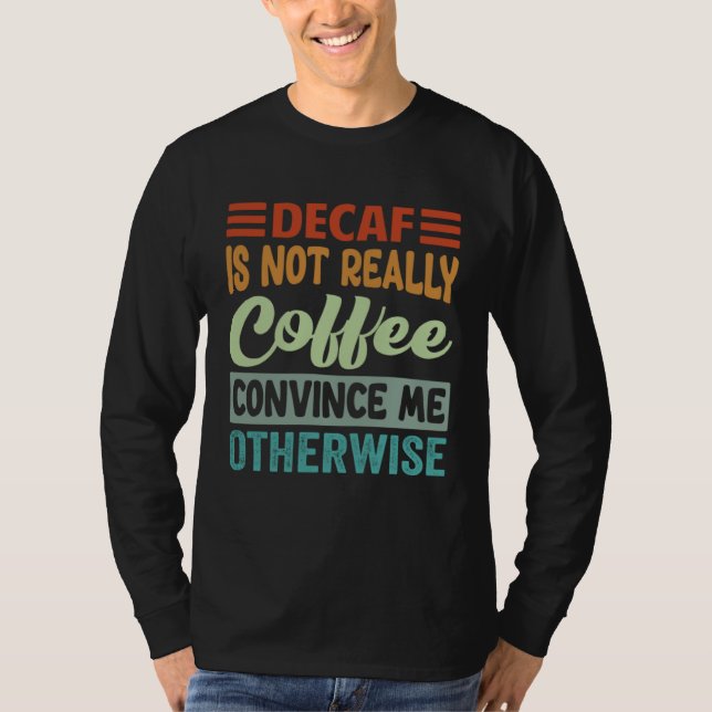 Decaf Is Not Really Coffee Convince Me Otherwise T Shirt (Framsida)