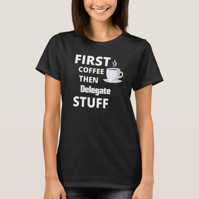 Delegate First Coffee Then Job Stuff T Shirt (Framsida)