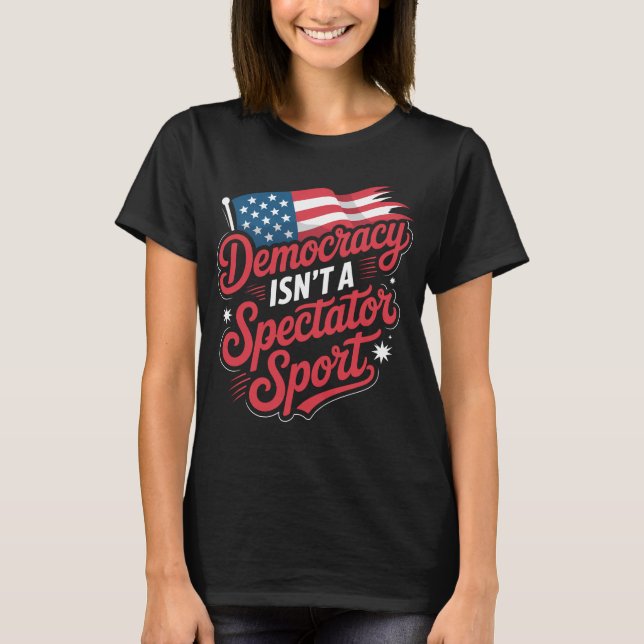 Democracy Isn’t A Spectator Sport Vote Activism T Shirt (Framsida)
