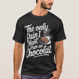 Den enda smärtan jag vill ha är smärta Au Chocolat T Shirt