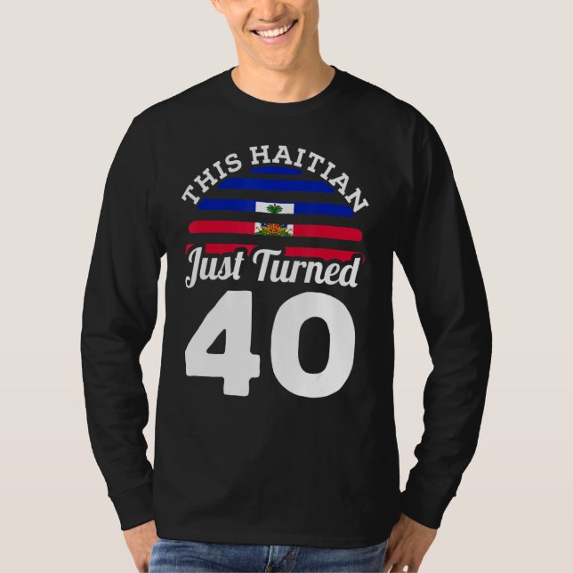 Den haitiska har precis vänt 40 Haiti 40:e födelse T Shirt (Framsida)