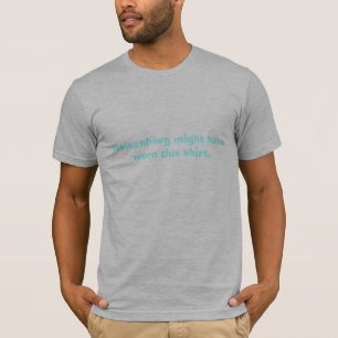 Den Heisenberg styrkan har ha på sig denna shirt. T-shirt