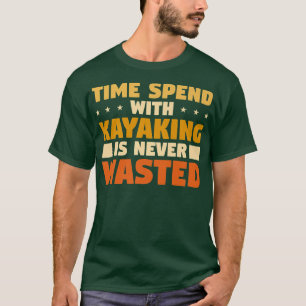 Den tid som används med Kayaking är aldrig Slösat T Shirt