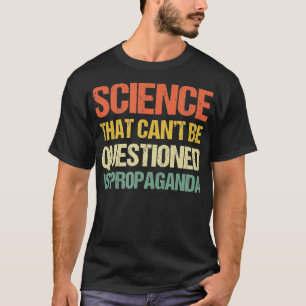 Den vetenskap som inte kan ifrågasättas är propaga t shirt
