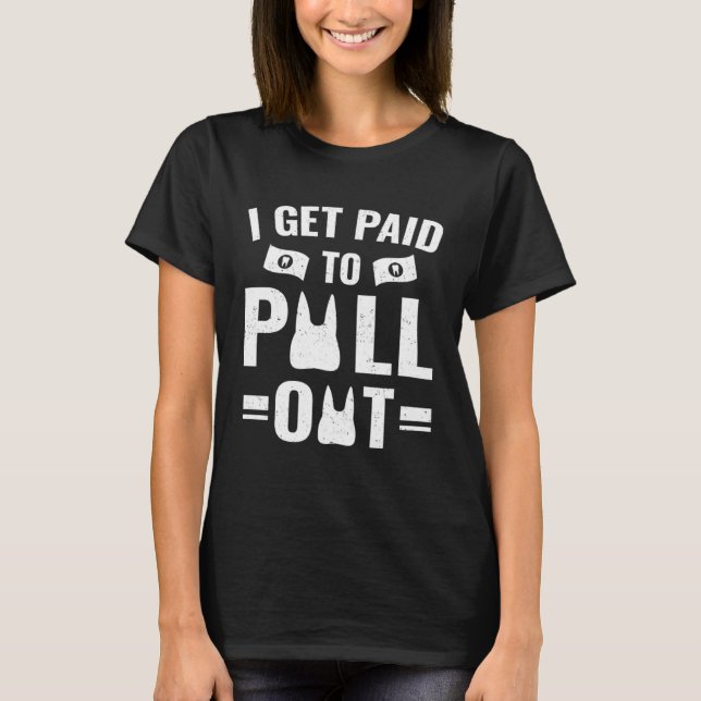 Dentistry   I Get Paid To Pull Out T Shirt (Framsida)